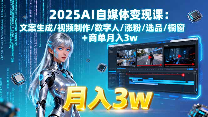 2025AI自媒体变现课:文案生成/视频制作/数字人/涨粉/选品/橱窗+商单月入3w-破局灯塔