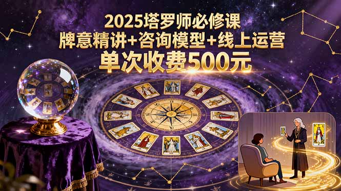 2025塔罗师必修课，牌意精讲+咨询模型+线上运营，单次收费500元-破局灯塔