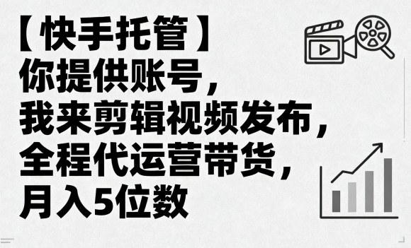 【快手托管】你提供账号，我来剪辑视频发布，全程代运营带货，月入5位数【揭秘】-破局灯塔