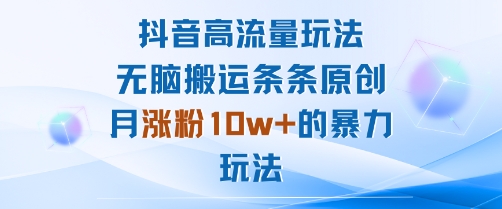 抖音高流量玩法：无脑搬运条条原创，月涨粉10w+的暴力玩法-破局灯塔