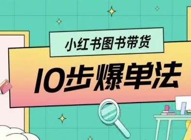 小红书图书带货10步爆单法，从0到1图书带货玩法-破局灯塔