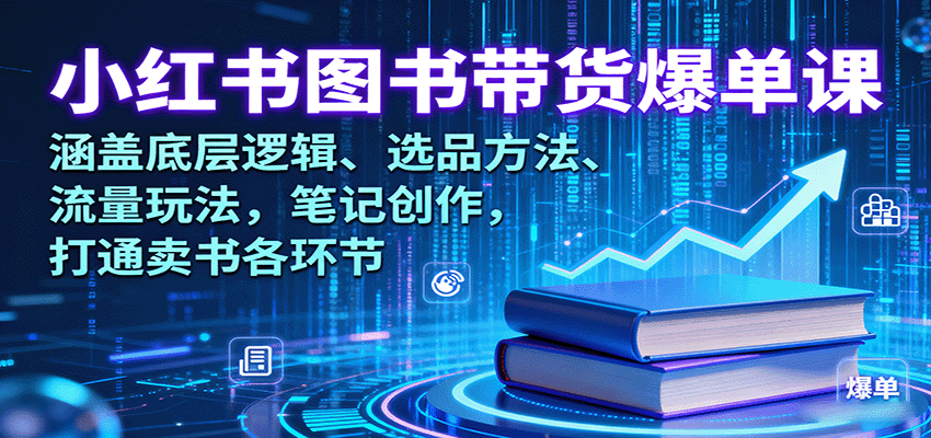 小红书图书带货爆单课：涵盖底层逻辑、选品方法、流量玩法，笔记创作，打通卖书各环节-破局灯塔