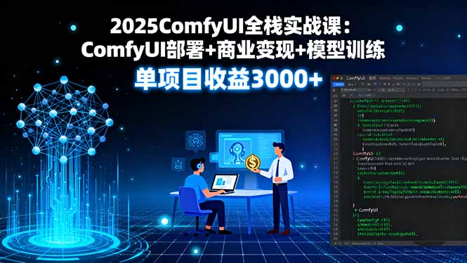 2025ComfyUI全栈实战课：ComfyUI部署+商业变现+模型训练，单项目收益3000+-破局灯塔