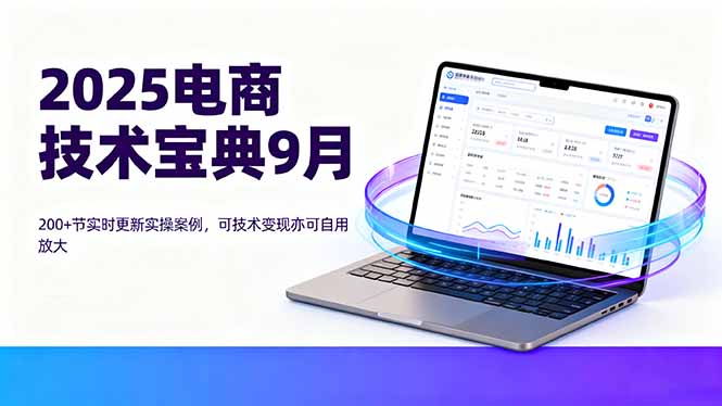 2025电商技术宝典9月：200+节实时更新实操案例，可技术变现亦可自用放大-破局灯塔