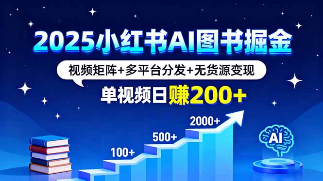 2025小红书AI图书掘金，视频矩阵+多平台分发+无货源变现，单视频日赚200+-破局灯塔