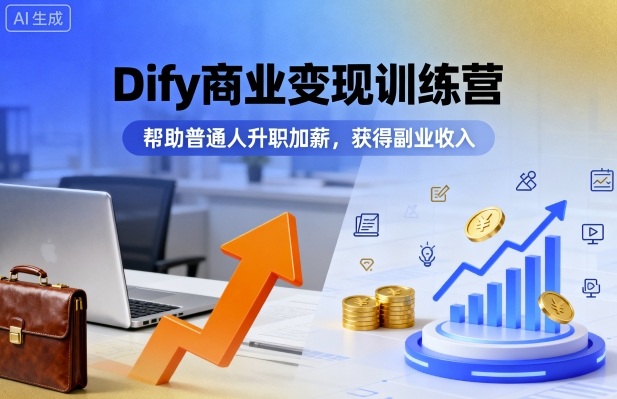 Dify商业变现训练营，帮助普通人升职加薪，获得副业收入-破局灯塔