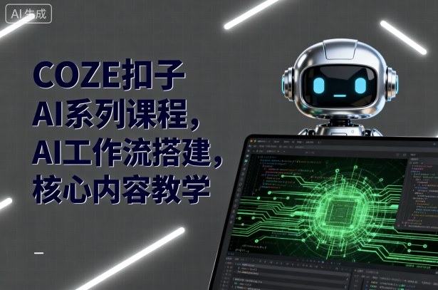 COZE扣子AI系列课程，AI工作流搭建，核心内容教学-破局灯塔