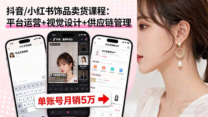 抖音/小红书饰品卖货课程：平台运营+视觉设计+供应链管理，单账号月销5万-破局灯塔