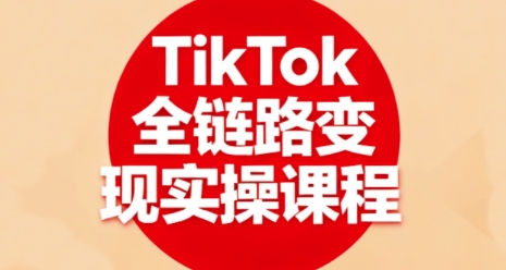 TikTok全链路变现实操课程,全方位助力学员掌握TK变现技能-破局灯塔