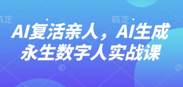 AI“复活”亲人，AI生成永生数字人实战课-破局灯塔