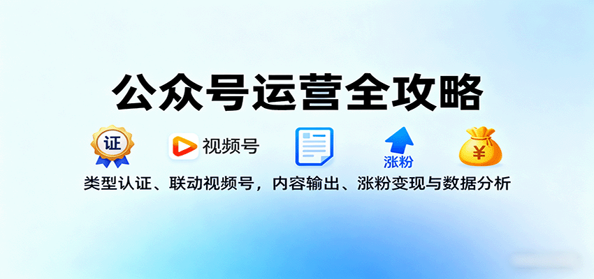 公众号运营全攻略：类型认证、联动视频号，内容输出、涨粉变现与数据分析-破局灯塔