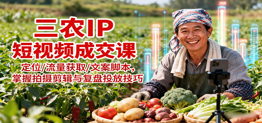 三农IP短视频成交课：定位/流量获取/文案脚本，掌握拍摄剪辑与复盘投放技巧-破局灯塔