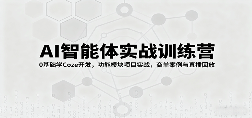 AI智能体实战训练营：0基础学Coze开发，功能模块项目实战，商单案例与直播回放-破局灯塔