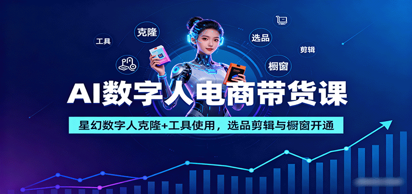 AI数字人电商带货课：星幻数字人克隆+工具使用，选品剪辑与橱窗开通-破局灯塔