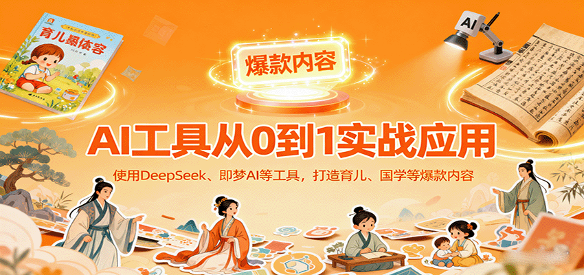 AI工具实战应用，零基础使用DeepSeek、即梦AI等打造育儿、国学等可变现的爆款作品-破局灯塔