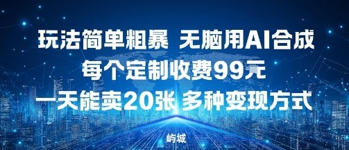 玩法简单粗暴，无脑用AI合成，每个定制收费99米，一天能搞10张，多种变现方式-破局灯塔
