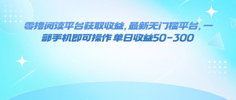零撸阅读平台获取收益，最新无门槛平台，一部手机即可操作 单日收益50-300-破局灯塔