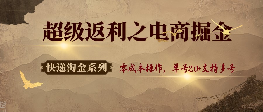 快递淘金系列；超级返利之电商掘金，零成本操作，单号20+支持多号-破局灯塔