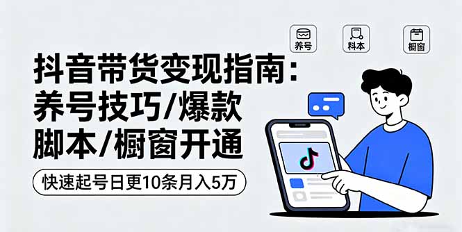 抖音带货变现指南：养号技巧/爆款脚本/橱窗开通，快速起号日更10条月入5万-破局灯塔