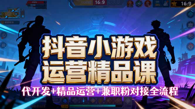 【抖音小游戏精品运营课】小白也可以操作，从0开始学小游戏运营，操作…-破局灯塔