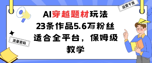 AI穿越题材玩法：23条作品收获5.6W粉丝适合全平台，保姆级教学-破局灯塔