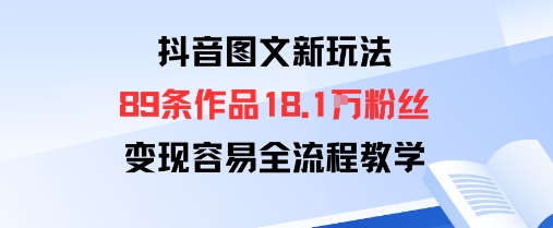 抖音图文新玩法：89条作品收获18.1W粉丝，变现容易全流程教学-破局灯塔