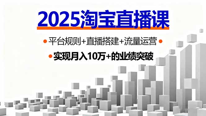 2025淘宝直播课，平台规则+直播搭建+流量运营，首播GMV破3万-破局灯塔