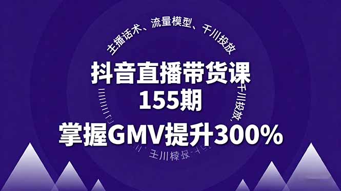 抖音直播带货课155期，主播话术、流量模型、千川投放，掌握GMV提升300%-破局灯塔