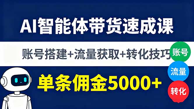 AI智能体带货速成课，账号搭建+流量获取+转化技巧，单条佣金5000+-破局灯塔