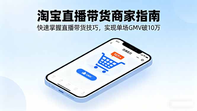 淘宝直播带货商家指南，快速掌握直播带货技巧，实现单场GMV破10万-破局灯塔