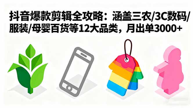 爆款剪辑全攻略：涵盖三农/3C数码/服装/母婴百货等12大品类，月出单3000+-破局灯塔