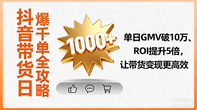 抖音带货日爆千单全攻略，单日GMV破10万、ROI提升5倍，让带货变现更高效-破局灯塔