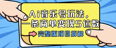 Ai音乐号玩法，多平台几十万粉，一条商单变现5位数，完整版项目拆解-破局灯塔