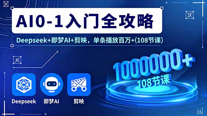 AI0-1入门全攻略，Deepseek+即梦AI+剪映，单条播放百万+(108节课-破局灯塔