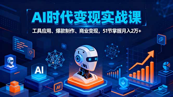 AI时代全场景实战课，工具应用、爆款制作、商业变现，51节掌握月入2万+-破局灯塔