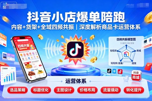 抖音小店爆单陪跑，内容＋货架＋全域四频共振，深度解析抖音商品卡运营体系-破局灯塔