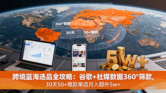 跨境蓝海选品全攻略：谷歌+社媒数据360°筛款,30天50+爆款单店月入额外5w+-破局灯塔