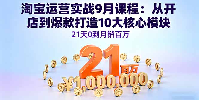 淘宝运营实战9月课程：从开店到爆款打造10大核心模块，21天0到月销百万-破局灯塔