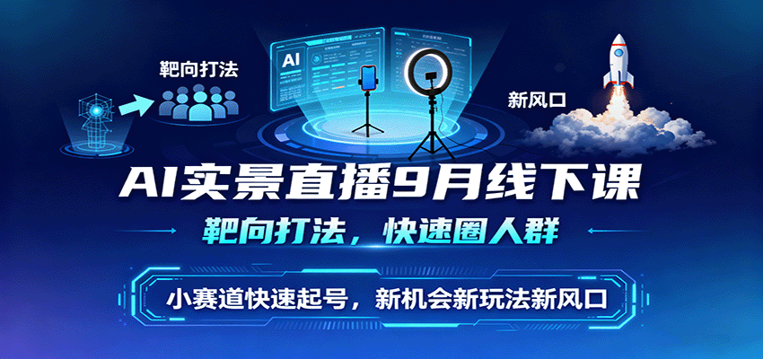 AI实景直播9月线下课，靶向打法，快速圈人群，小塞道快速起号，新机会新玩法新风口-破局灯塔