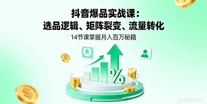 抖音爆品实战课：选品逻辑、矩阵裂变、流量转化，14节课掌握月入百万秘籍-破局灯塔