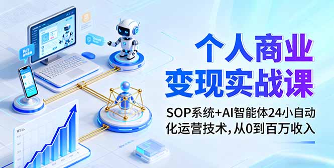 个人商业变现实战课：SOP系统+AI智能体24小自动化运营技术，从0到百万收入-破局灯塔