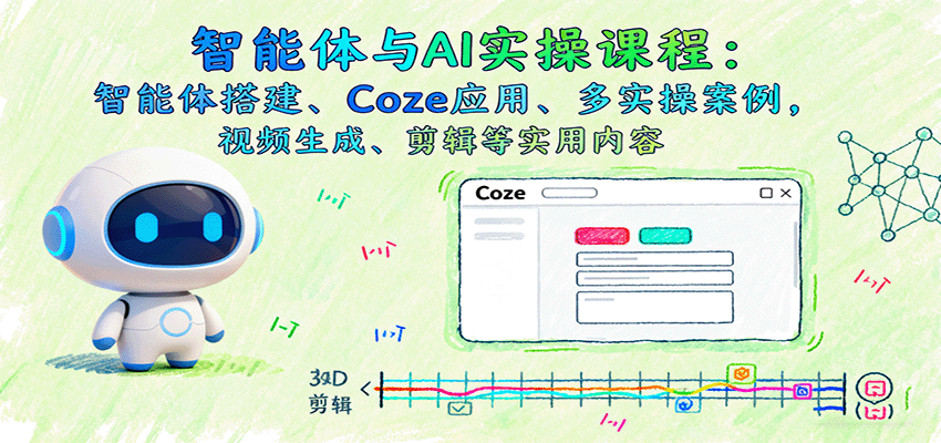 智能体与AI实操课程：智能体搭建、Coze应用、多实操案例，视频生成、剪辑等实用内容-破局灯塔