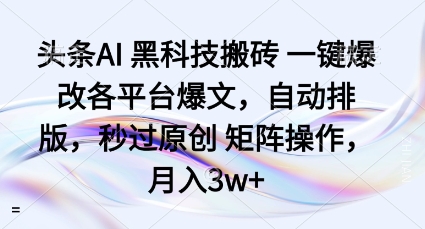 头条AI黑科技搬砖项目一键爆改各平台爆文,自动排版,秒过原创矩阵操作,月入3w+【揭秘】-破局灯塔