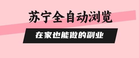 苏宁全自动浏览，在家也能做的副业，无需人工，0风控，单机日入5张+，直接矩阵开干【揭秘】-破局灯塔