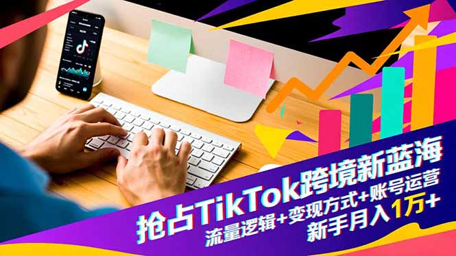 抢占TikTok跨境新蓝海：流量逻辑+变现方式+账号运营，新手月入1万+-破局灯塔