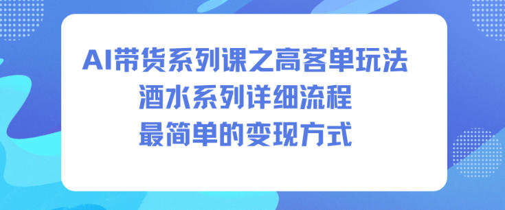 AI带货系列课之高客单玩法，酒水系列，详细流程，最简单的变现方式-破局灯塔