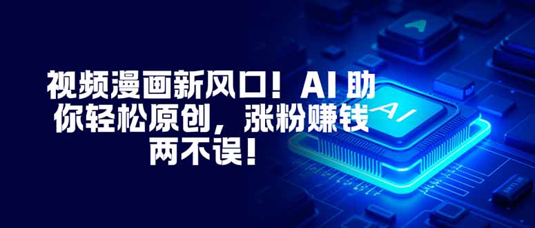 视频漫画新风口!AI 助你轻松原创,涨粉赚钱两不误!-破局灯塔