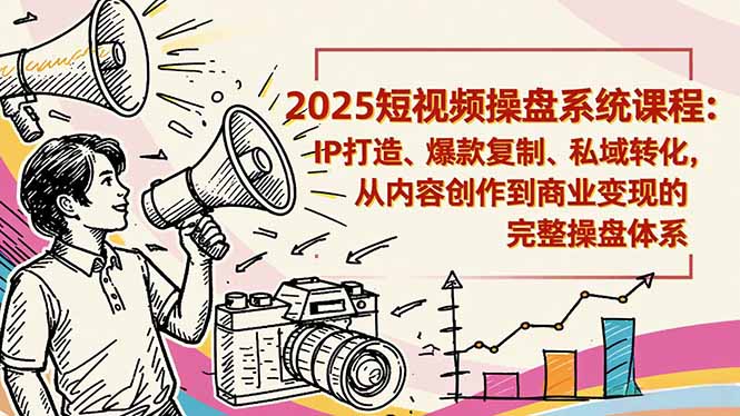 2025短视频操盘线下课程：IP打造、爆款复制、私域转化，从内容创作到商业变现的完整操盘体系-破局灯塔
