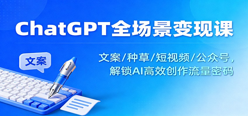 ChatGPT全场景变现课:文案/种草/短视频/公众号,解锁AI高效创作流量密码-破局灯塔