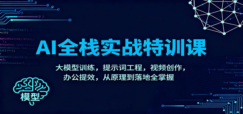 AI全栈实战特训课：大模型训练，提示词工程，视频创作，办公提效，从原理到落地全掌握-破局灯塔
